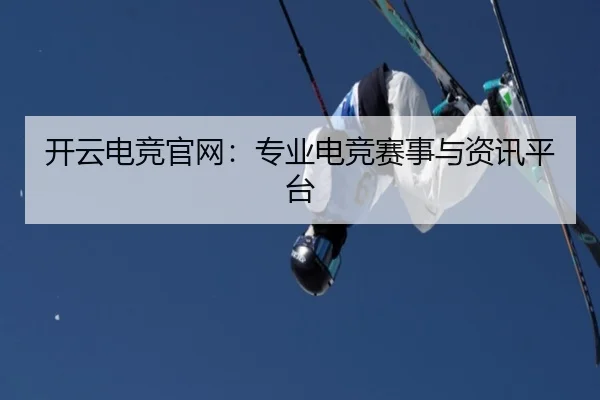 开云电竞官网：专业电竞赛事与资讯平台