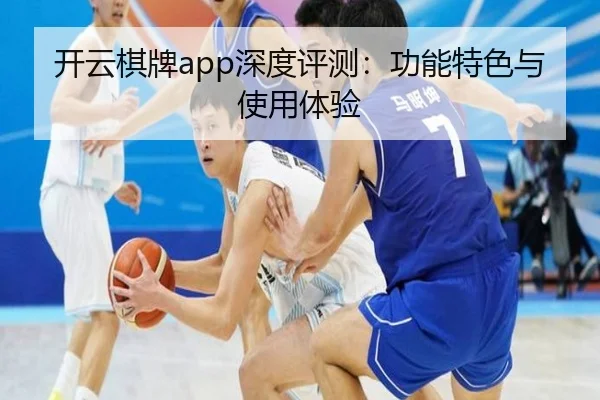 开云棋牌app深度评测：功能特色与使用体验